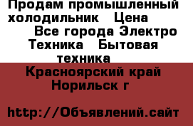 Продам промышленный холодильник › Цена ­ 40 000 - Все города Электро-Техника » Бытовая техника   . Красноярский край,Норильск г.